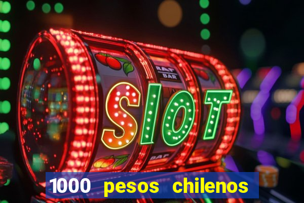 1000 pesos chilenos em reais